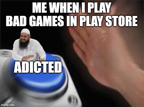 games yea like what? | ME WHEN I PLAY BAD GAMES IN PLAY STORE; ADICTED | image tagged in memes,blank nut button,video games,hate | made w/ Imgflip meme maker