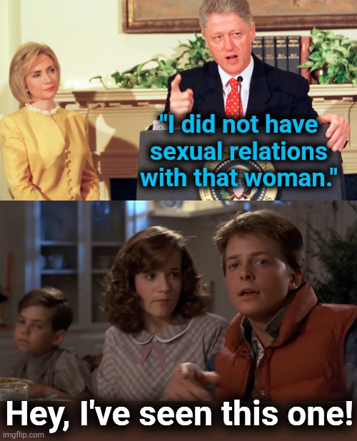 Bill's story, and he's sticking with it | "I did not have sexual relations with that woman."; Hey, I've seen this one! | image tagged in hey i've seen this one,memes,jeffrey epstein,democrats,lies,hypocrisy | made w/ Imgflip meme maker