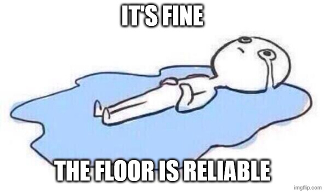 Lay man crying on the floor | IT'S FINE THE FLOOR IS RELIABLE | image tagged in lay man crying on the floor | made w/ Imgflip meme maker