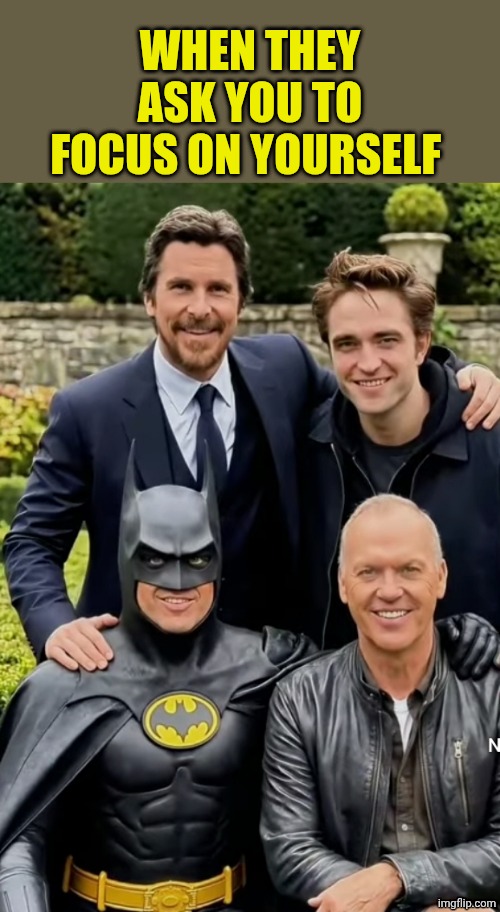 All Batman actors | WHEN THEY ASK YOU TO FOCUS ON YOURSELF | image tagged in all batman actors | made w/ Imgflip meme maker