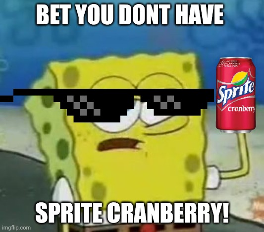 spongebob aura cranberry | BET YOU DONT HAVE; SPRITE CRANBERRY! | image tagged in memes,i'll have you know spongebob | made w/ Imgflip meme maker