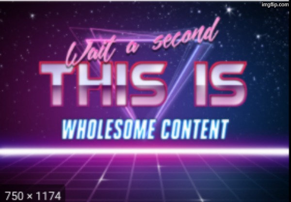 Wait a minute, this is wholesome content | image tagged in wait a minute this is wholesome content | made w/ Imgflip meme maker