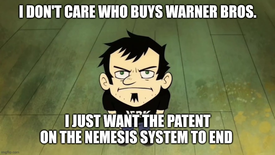 I don't care who the IRS sends, I am not paying taxes. | I DON'T CARE WHO BUYS WARNER BROS. I JUST WANT THE PATENT ON THE NEMESIS SYSTEM TO END | image tagged in i don't care who the irs sends i am not paying taxes,memes,gaming,relatable memes,lol,funny | made w/ Imgflip meme maker
