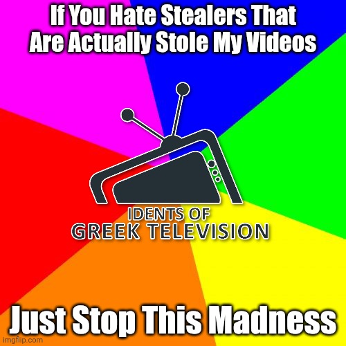 Idents of Greek Television Ending | If You Hate Stealers That Are Actually Stole My Videos; Just Stop This Madness | image tagged in memes,blank colored background,greek,television | made w/ Imgflip meme maker