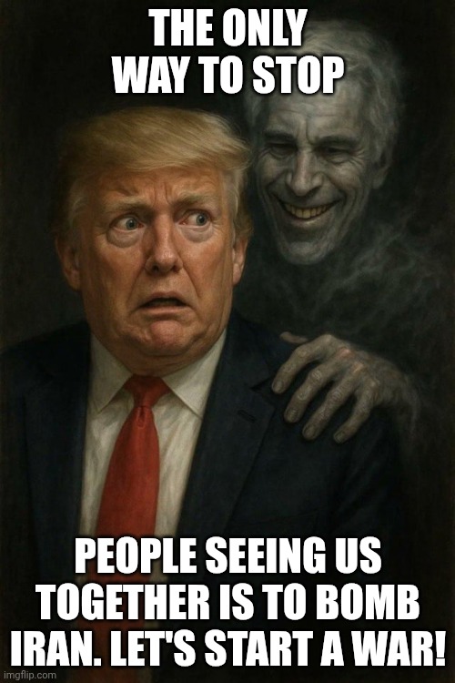 Usually pedophiles like little distractions, not big ones. | THE ONLY WAY TO STOP; PEOPLE SEEING US TOGETHER IS TO BOMB IRAN. LET'S START A WAR! | image tagged in donald trump and jeffrey epstein ghost pedo pals,donald trump,jeffrey epstein,iran,impeach trump | made w/ Imgflip meme maker