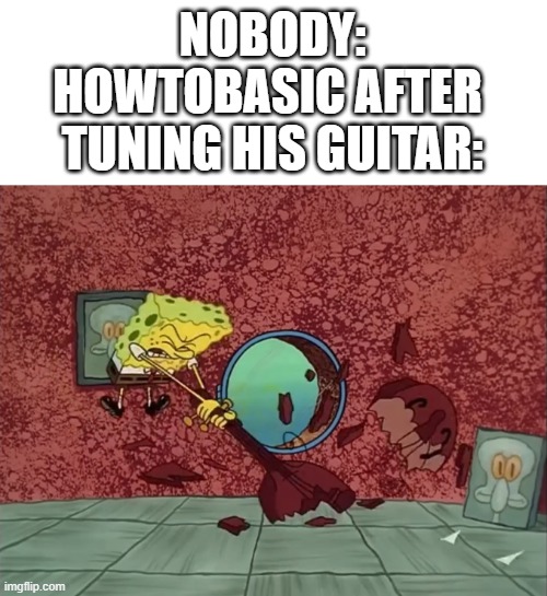 How To Tune a Guitar: SpongeBob Meme Edition | NOBODY:
HOWTOBASIC AFTER 
TUNING HIS GUITAR: | image tagged in howtobasic,spongebob,guitar | made w/ Imgflip meme maker