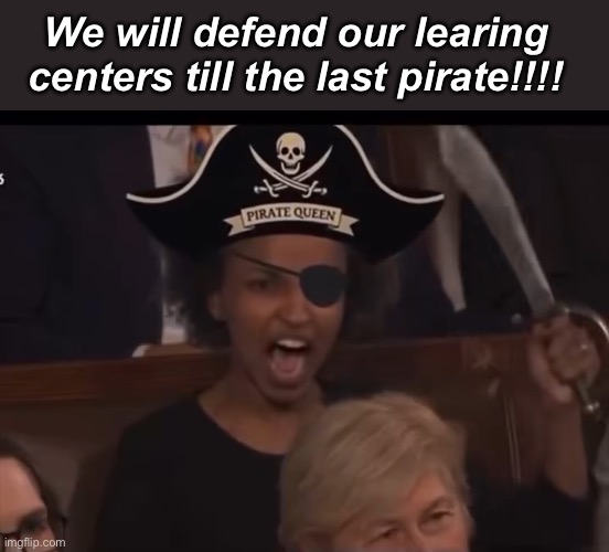 Pirates of the Learing Centers | We will defend our learing centers till the last pirate!!!! | image tagged in politics lol,memes,government corruption,fraud,progressives | made w/ Imgflip meme maker