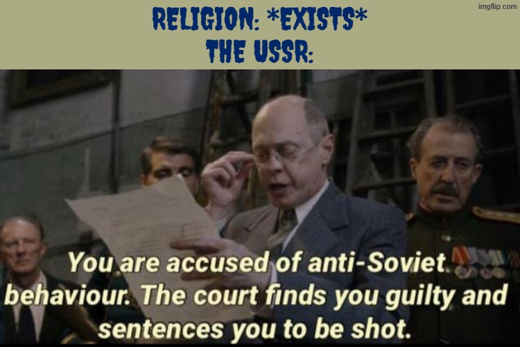 the religious persecution in the ussr was pretty prevalent | RELIGION: *EXISTS*
THE USSR: | image tagged in you are accused of anti-soviet behavior,anti religion,communism,ussr,you have been accused of anti soviet behavior | made w/ Imgflip meme maker