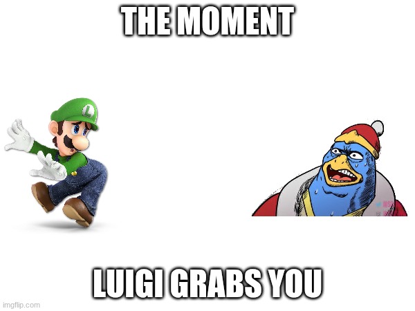 Luigi Is Underrated Low-Key | THE MOMENT; LUIGI GRABS YOU | image tagged in super smash bros ultimate x blank | made w/ Imgflip meme maker