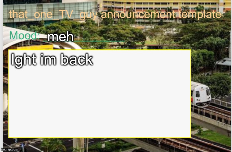 that_one_TV_guy announcement template | meh; Ight im back | image tagged in that_one_tv_guy announcement template | made w/ Imgflip meme maker