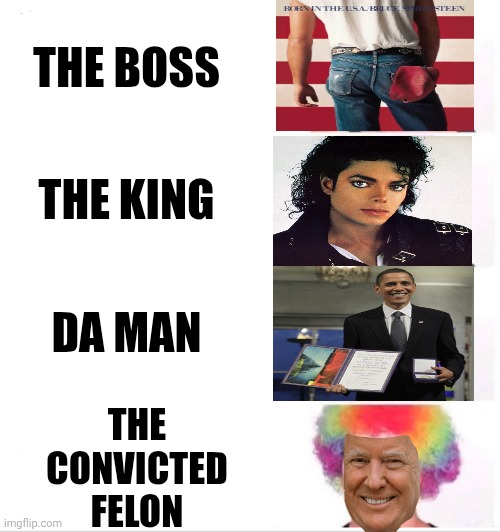 The Truth | THE BOSS; THE KING; DA MAN; THE CONVICTED FELON | image tagged in memes,clown applying makeup,bruce springsteen,michael jackson,barack obama,impeach trump | made w/ Imgflip meme maker
