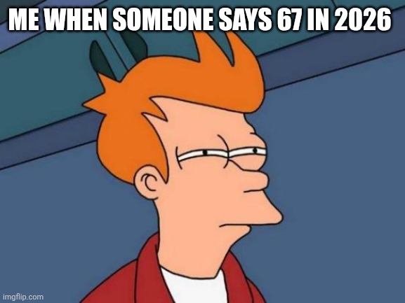 Meme | ME WHEN SOMEONE SAYS 67 IN 2026 | image tagged in memes,futurama fry | made w/ Imgflip meme maker