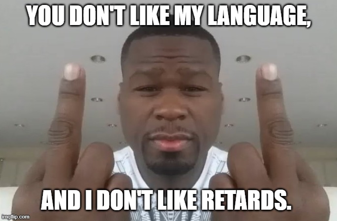 Don't Care Didn't Ask | YOU DON'T LIKE MY LANGUAGE, AND I DON'T LIKE RETARDS. | image tagged in don't care didn't ask | made w/ Imgflip meme maker