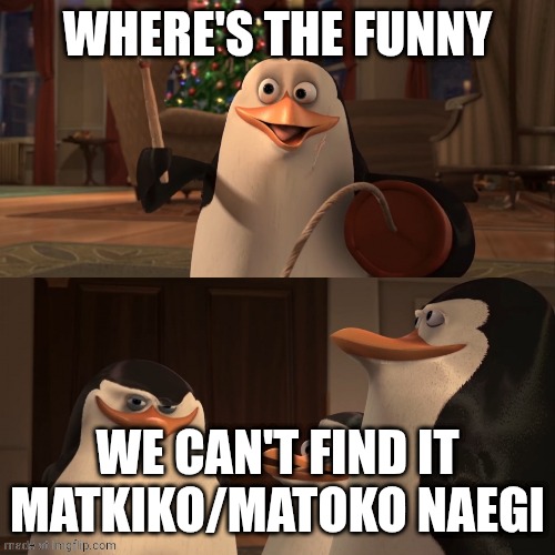 Madagascar Penguin Kaboom | WHERE'S THE FUNNY WE CAN'T FIND IT MATKIKO/MATOKO NAEGI | image tagged in madagascar penguin kaboom | made w/ Imgflip meme maker