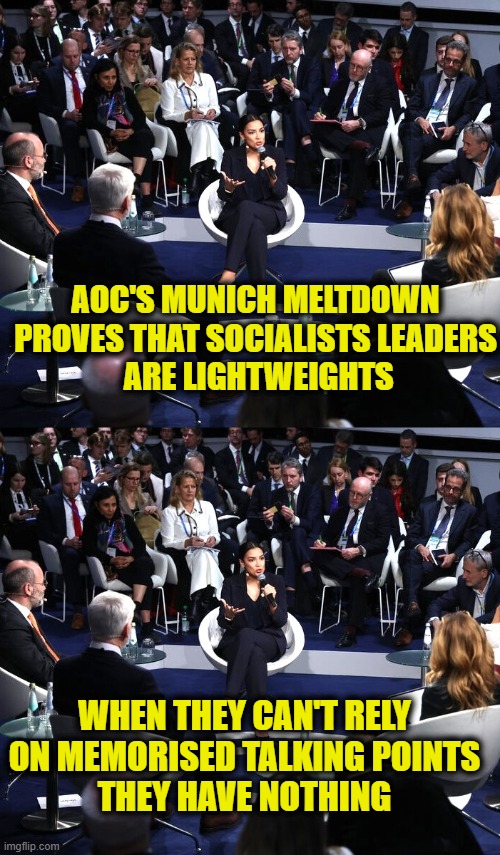 More Leftist Logic | AOC'S MUNICH MELTDOWN
PROVES THAT SOCIALISTS LEADERS
 ARE LIGHTWEIGHTS; WHEN THEY CAN'T RELY
ON MEMORISED TALKING POINTS
THEY HAVE NOTHING | image tagged in socialism | made w/ Imgflip meme maker