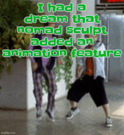 Breaking it down | I had a dream that nomad sculpt added an animation feature | image tagged in breaking it down | made w/ Imgflip meme maker