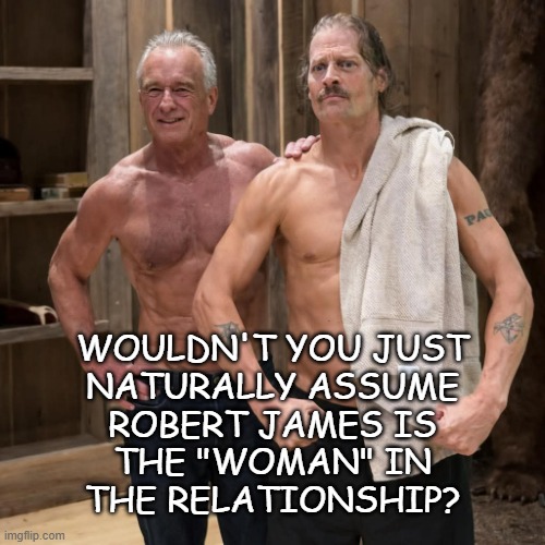 Be honest; if you saw these two at the gym... | WOULDN'T YOU JUST
NATURALLY ASSUME
ROBERT JAMES IS
THE "WOMAN" IN
THE RELATIONSHIP? | image tagged in not judging,just sayin',tale of two bobs,signs of the times,this modern life,september-november | made w/ Imgflip meme maker