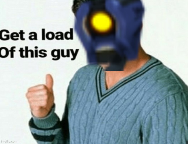 image tagged in get a load of this guy | made w/ Imgflip meme maker