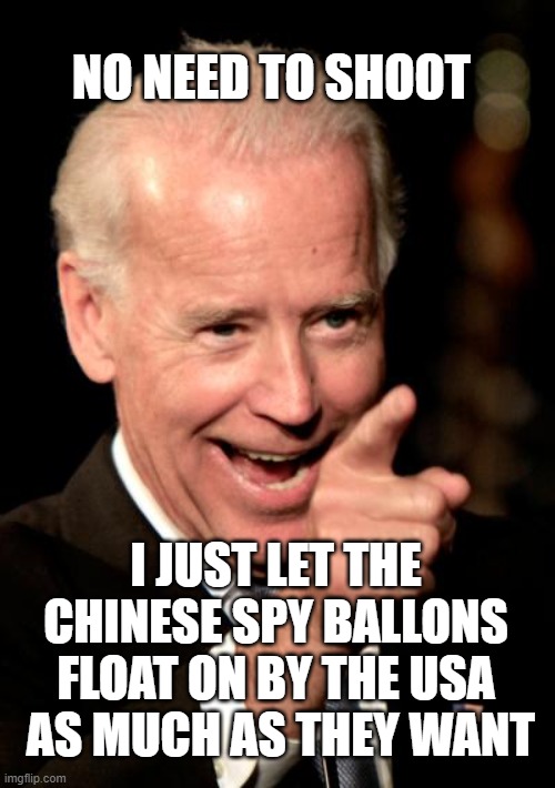 Smilin Biden Meme | NO NEED TO SHOOT I JUST LET THE CHINESE SPY BALLONS FLOAT ON BY THE USA
 AS MUCH AS THEY WANT | image tagged in memes,smilin biden | made w/ Imgflip meme maker