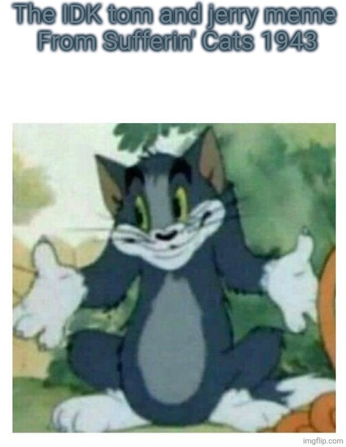 How it camr | The IDK tom and jerry meme 
From Sufferin' Cats 1943 | image tagged in idk tom template | made w/ Imgflip meme maker