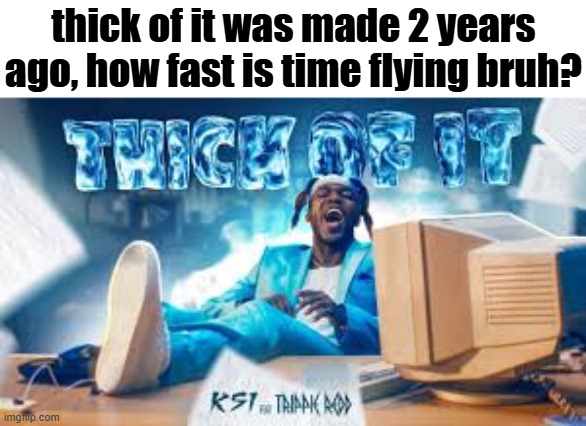 We are really getting nostalgic about 2024 | thick of it was made 2 years ago, how fast is time flying bruh? | image tagged in 2024,ksi | made w/ Imgflip meme maker