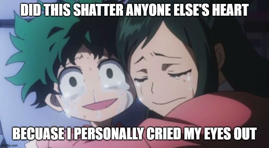 DID THIS SHATTER ANYONE ELSE'S HEART; BECUASE I PERSONALLY CRIED MY EYES OUT | made w/ Imgflip meme maker