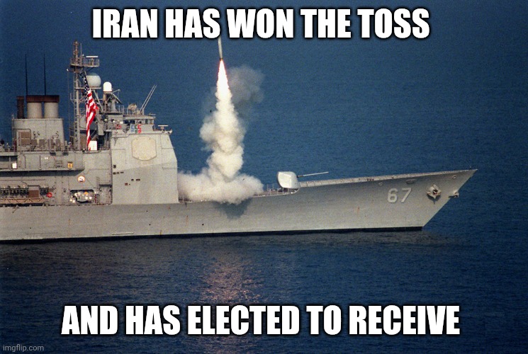 FAFO | IRAN HAS WON THE TOSS; AND HAS ELECTED TO RECEIVE | image tagged in ship launch cruise missile | made w/ Imgflip meme maker