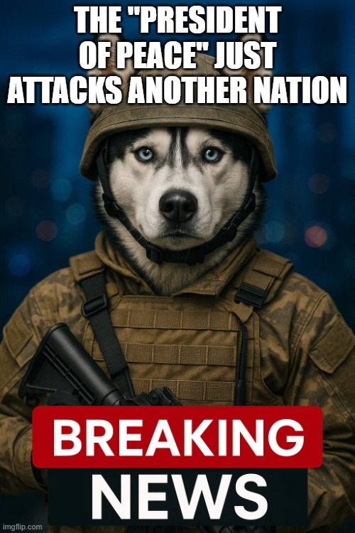 Look, don't get me wrong, I got distant family and family friends who were oppressed in Iran | THE "PRESIDENT OF PEACE" JUST ATTACKS ANOTHER NATION | image tagged in husky soldier breaking news template,iran,ai slop | made w/ Imgflip meme maker