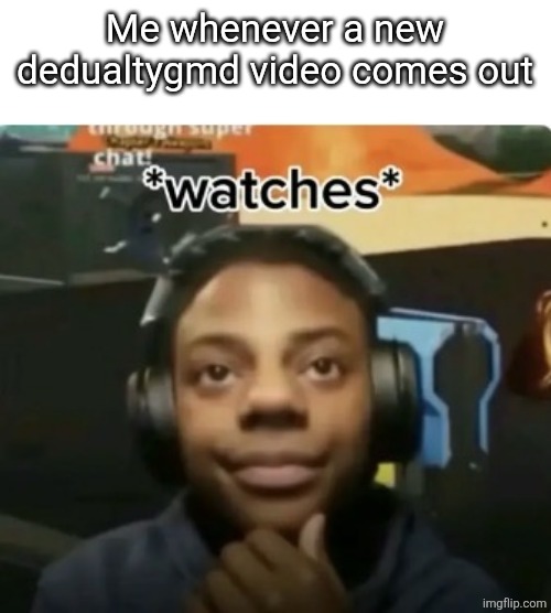 Watches | Me whenever a new dedualtygmd video comes out | image tagged in watches | made w/ Imgflip meme maker