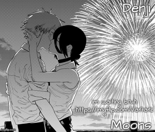 my comment on da post | im waiting bruh
https://imgflip.com/i/a17a1z | image tagged in denji n moons - csm temp | made w/ Imgflip meme maker