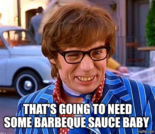 Austin Powers | THAT'S GOING TO NEED SOME BARBEQUE SAUCE BABY | image tagged in austin powers | made w/ Imgflip meme maker