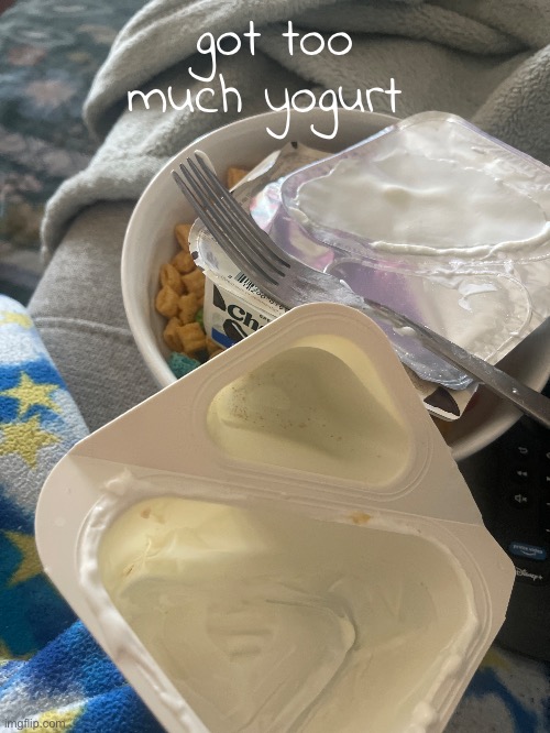 got too much yogurt | made w/ Imgflip meme maker