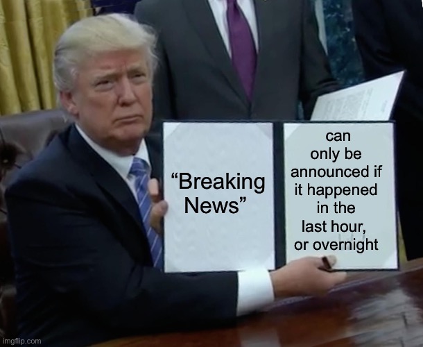 “Breaking News” is like crying wolf | can only be announced if it happened in the last hour,   or overnight; “Breaking News” | image tagged in memes,trump bill signing,news,fox news,breaking news | made w/ Imgflip meme maker