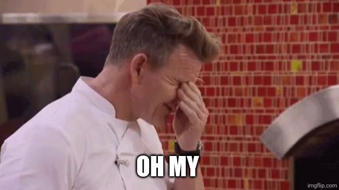 Disappointed Chef Ramsey | OH MY | image tagged in disappointed chef ramsey | made w/ Imgflip meme maker