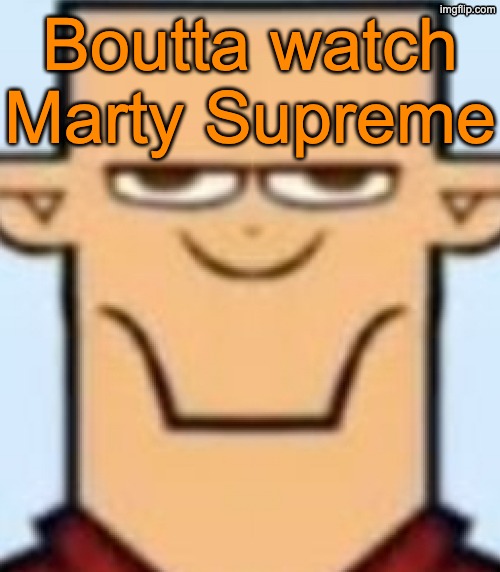 Sped Tyler | Boutta watch Marty Supreme | image tagged in sped tyler | made w/ Imgflip meme maker