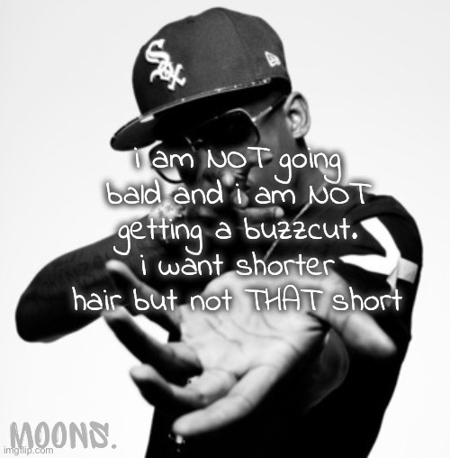 like ftm type stuff yk | i am NOT going bald and i am NOT getting a buzzcut. i want shorter hair but not THAT short | image tagged in moons shmurda temp | made w/ Imgflip meme maker