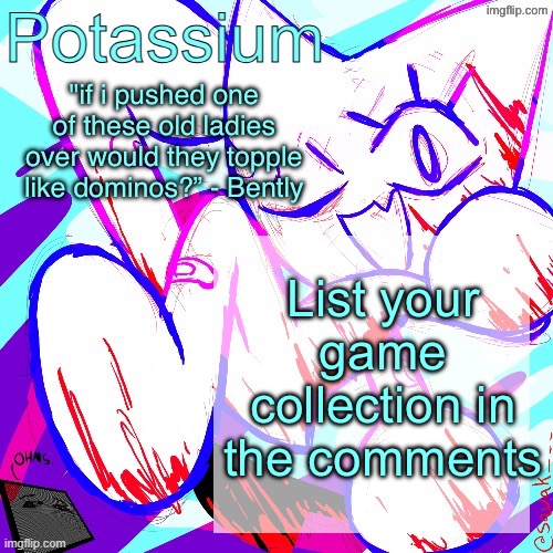 Potassium shitass fucking fuck template fuck | List your game collection in the comments | image tagged in potassium shitass fucking fuck template fuck | made w/ Imgflip meme maker