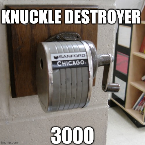 Knuckle Destroyer 3000 | KNUCKLE DESTROYER; 3000 | image tagged in chrisjoines1 | made w/ Imgflip meme maker