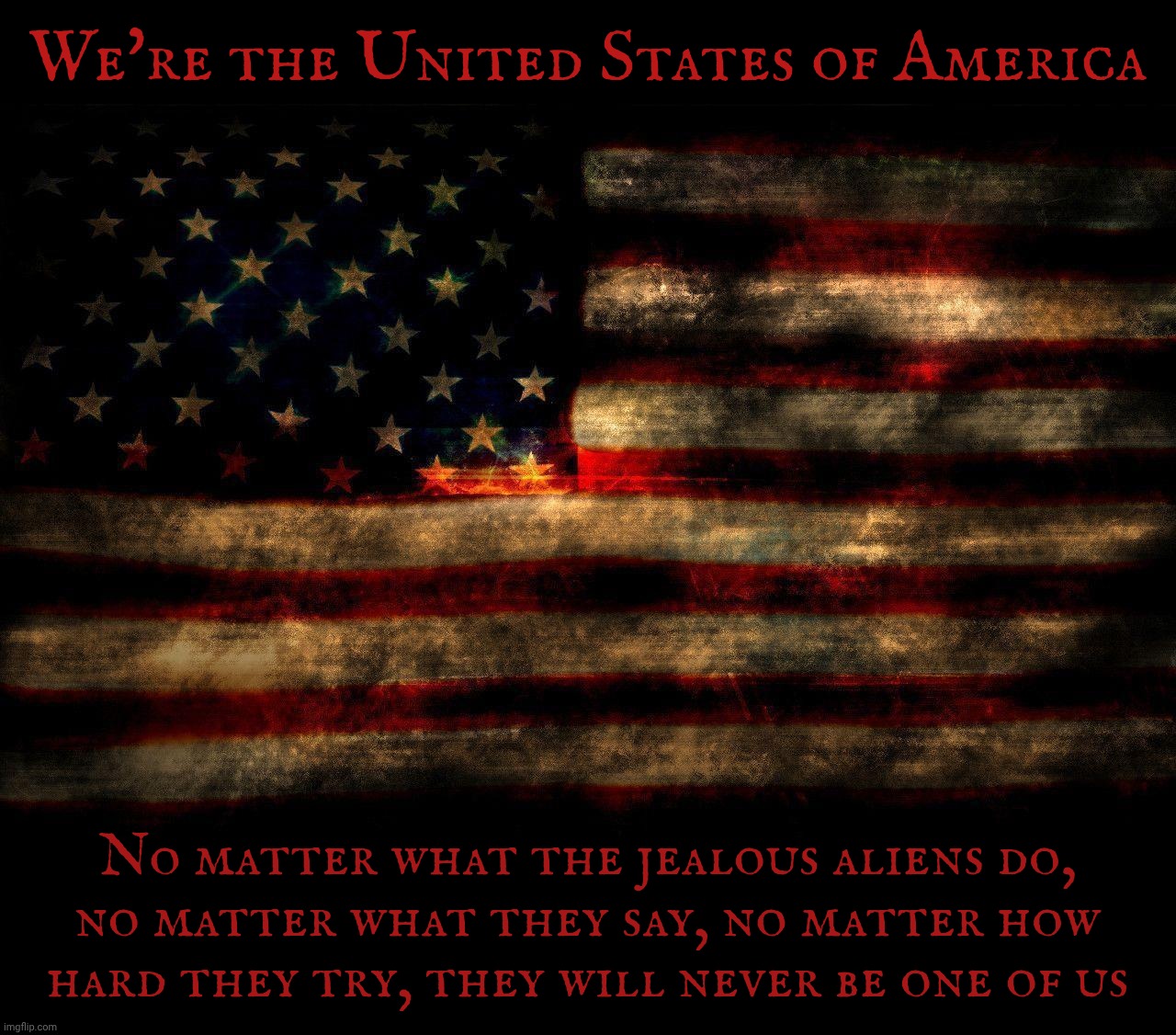 The United States of America. Because the world is jealous | We're the United States of America; No matter what the jealous aliens do,
no matter what they say, no matter how
hard they try, they will never be one of us | image tagged in usa flag,the united states of america,because the world is jealous,usa,we're american,alien shills are not | made w/ Imgflip meme maker