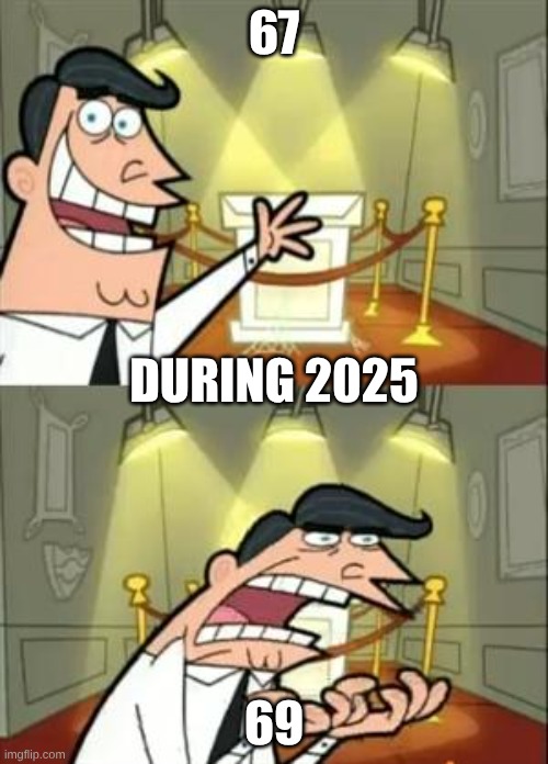Low-key real | 67; DURING 2025; 69 | image tagged in memes,this is where i'd put my trophy if i had one | made w/ Imgflip meme maker