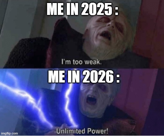 me now days | ME IN 2025 :; ME IN 2026 : | image tagged in too weak unlimited power,memes,penguinmod | made w/ Imgflip meme maker