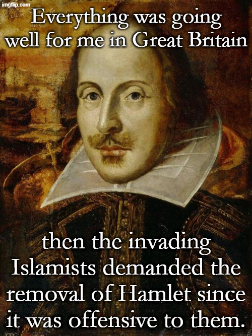 And then they demanded my head yelling "Pork free in Brittany!" Kevin Bacon said to be next target. | Everything was going well for me in Great Britain; then the invading Islamists demanded the removal of Hamlet since it was offensive to them. | image tagged in william shakespeare | made w/ Imgflip meme maker