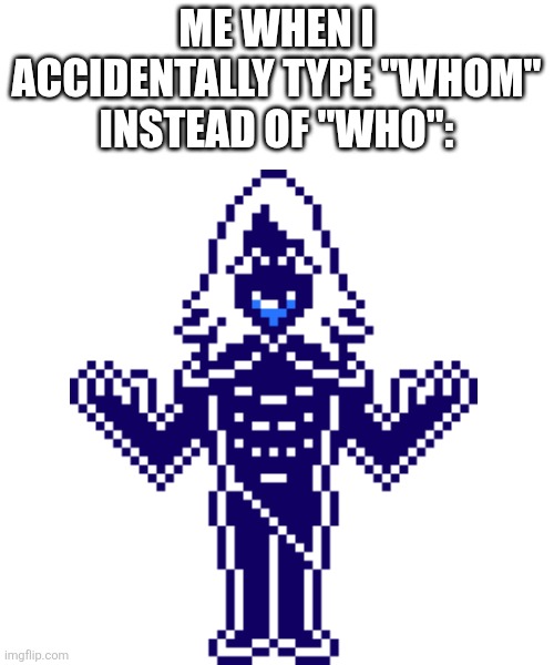 WHOM CALLEDETH ME??? | ME WHEN I ACCIDENTALLY TYPE "WHOM" INSTEAD OF "WHO": | image tagged in deltarune | made w/ Imgflip meme maker