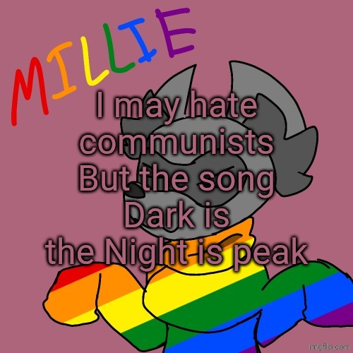 Millie's fursona announcement template | I may hate communists
But the song Dark is the Night is peak | image tagged in millie's fursona announcement template | made w/ Imgflip meme maker