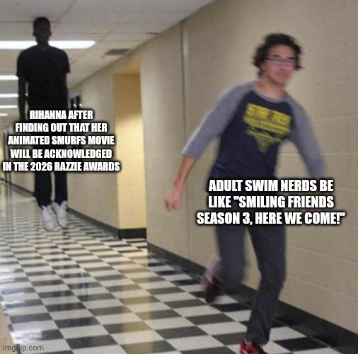 floating boy chasing running boy | RIHANNA AFTER FINDING OUT THAT HER ANIMATED SMURFS MOVIE WILL BE ACKNOWLEDGED IN THE 2026 RAZZIE AWARDS; ADULT SWIM NERDS BE LIKE "SMILING FRIENDS SEASON 3, HERE WE COME!" | image tagged in floating boy chasing running boy,adult swim,smurfs,smiling friends,razzie | made w/ Imgflip meme maker