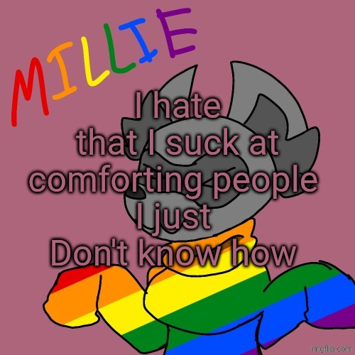 Millie's fursona announcement template | I hate that I suck at comforting people 
I just 
Don't know how | image tagged in millie's fursona announcement template | made w/ Imgflip meme maker
