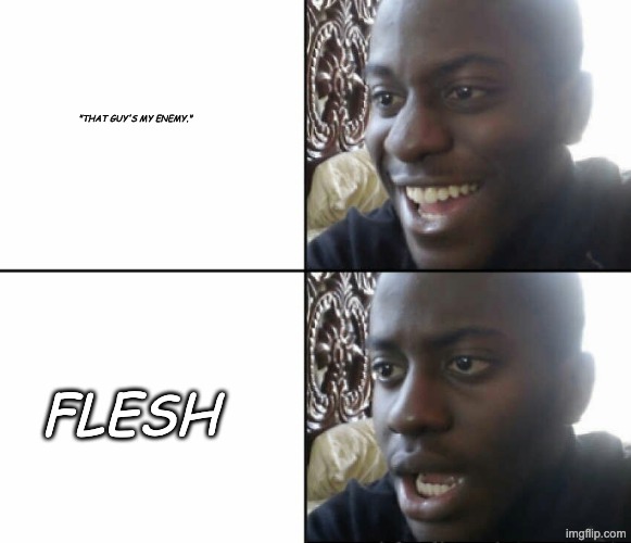 "We fight not against..." | "THAT GUY'S MY ENEMY."; FLESH | image tagged in black man happy sad | made w/ Imgflip meme maker