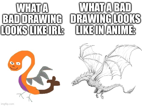 Seriously though a bad drawing in anime is better than I could ever do | WHAT A BAD DRAWING LOOKS LIKE IN ANIME:; WHAT A BAD DRAWING LOOKS LIKE IRL: | image tagged in anime,drawing,japan,memes,funny | made w/ Imgflip meme maker