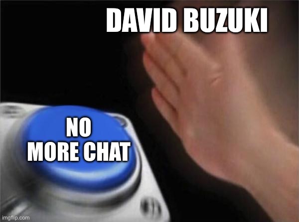Blank Nut Button Meme | DAVID BUZUKI; NO MORE CHAT | image tagged in memes,blank nut button | made w/ Imgflip meme maker