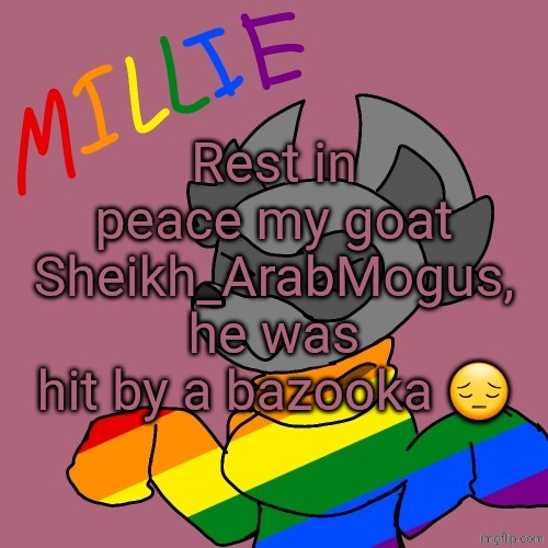 Millie's fursona announcement template | Rest in peace my goat Sheikh_ArabMogus, he was hit by a bazooka 😔 | image tagged in millie's fursona announcement template | made w/ Imgflip meme maker